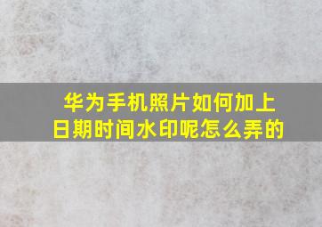 华为手机照片如何加上日期时间水印呢怎么弄的