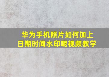 华为手机照片如何加上日期时间水印呢视频教学