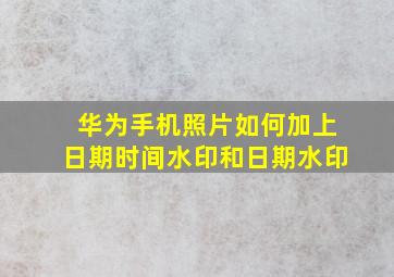 华为手机照片如何加上日期时间水印和日期水印