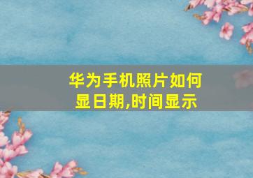 华为手机照片如何显日期,时间显示