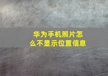 华为手机照片怎么不显示位置信息