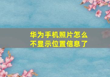 华为手机照片怎么不显示位置信息了