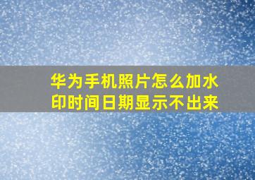 华为手机照片怎么加水印时间日期显示不出来