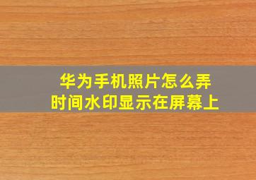 华为手机照片怎么弄时间水印显示在屏幕上