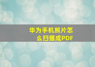 华为手机照片怎么扫描成PDF