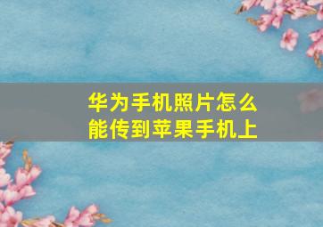 华为手机照片怎么能传到苹果手机上