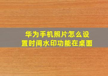 华为手机照片怎么设置时间水印功能在桌面