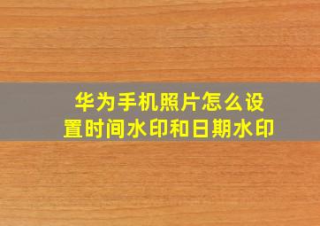 华为手机照片怎么设置时间水印和日期水印