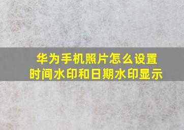 华为手机照片怎么设置时间水印和日期水印显示