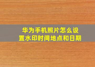 华为手机照片怎么设置水印时间地点和日期