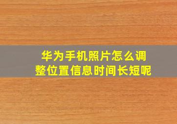 华为手机照片怎么调整位置信息时间长短呢