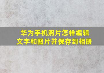 华为手机照片怎样编辑文字和图片并保存到相册