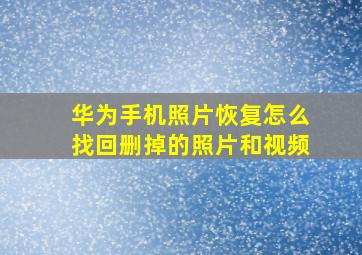 华为手机照片恢复怎么找回删掉的照片和视频