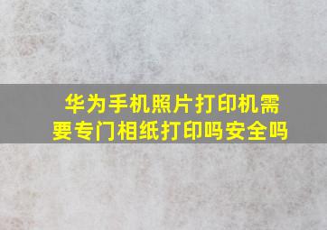 华为手机照片打印机需要专门相纸打印吗安全吗