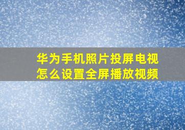 华为手机照片投屏电视怎么设置全屏播放视频