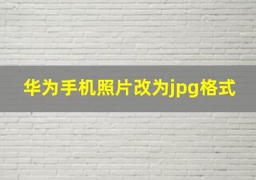 华为手机照片改为jpg格式