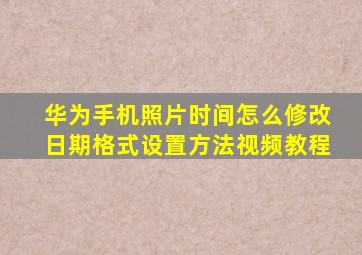 华为手机照片时间怎么修改日期格式设置方法视频教程