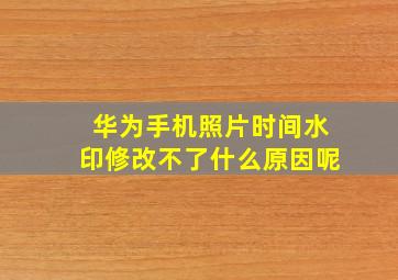 华为手机照片时间水印修改不了什么原因呢