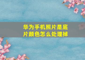 华为手机照片是底片颜色怎么处理掉