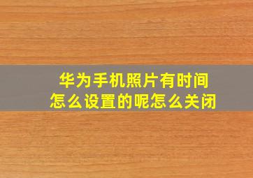 华为手机照片有时间怎么设置的呢怎么关闭