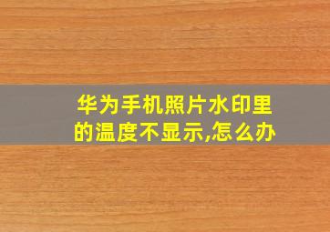 华为手机照片水印里的温度不显示,怎么办