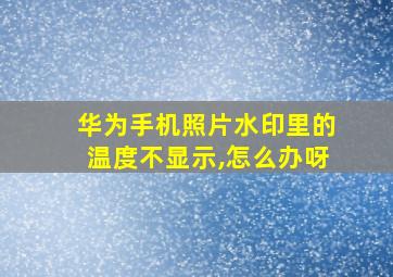 华为手机照片水印里的温度不显示,怎么办呀