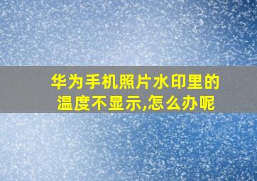 华为手机照片水印里的温度不显示,怎么办呢