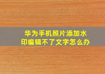 华为手机照片添加水印编辑不了文字怎么办