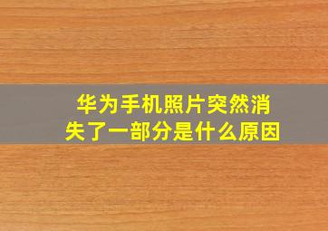 华为手机照片突然消失了一部分是什么原因