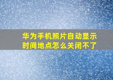 华为手机照片自动显示时间地点怎么关闭不了