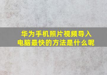 华为手机照片视频导入电脑最快的方法是什么呢