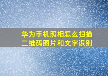 华为手机照相怎么扫描二维码图片和文字识别