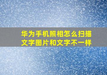 华为手机照相怎么扫描文字图片和文字不一样