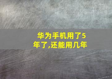 华为手机用了5年了,还能用几年