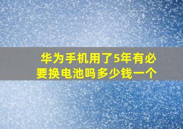 华为手机用了5年有必要换电池吗多少钱一个