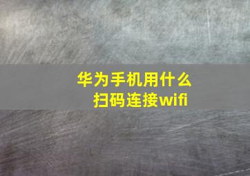 华为手机用什么扫码连接wifi