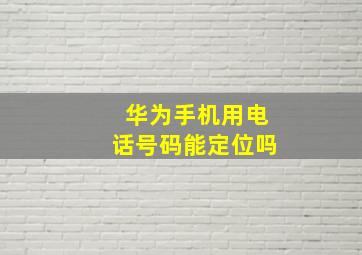 华为手机用电话号码能定位吗