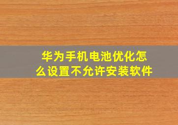 华为手机电池优化怎么设置不允许安装软件