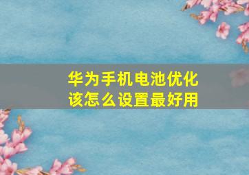 华为手机电池优化该怎么设置最好用