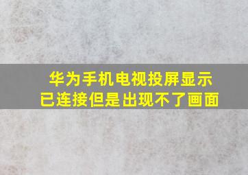 华为手机电视投屏显示已连接但是出现不了画面