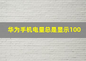 华为手机电量总是显示100