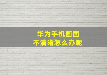 华为手机画面不清晰怎么办呢