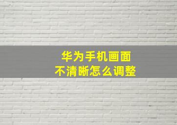 华为手机画面不清晰怎么调整