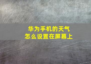 华为手机的天气怎么设置在屏幕上