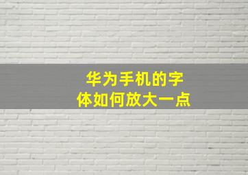 华为手机的字体如何放大一点