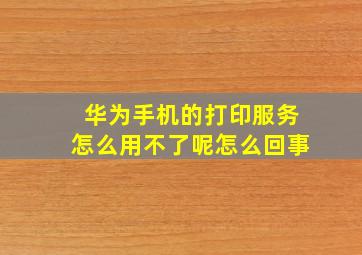 华为手机的打印服务怎么用不了呢怎么回事