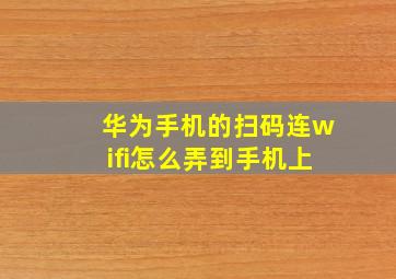 华为手机的扫码连wifi怎么弄到手机上