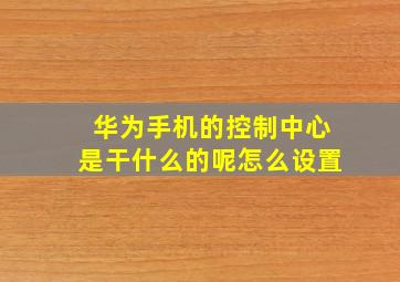 华为手机的控制中心是干什么的呢怎么设置