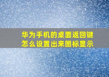 华为手机的桌面返回键怎么设置出来图标显示