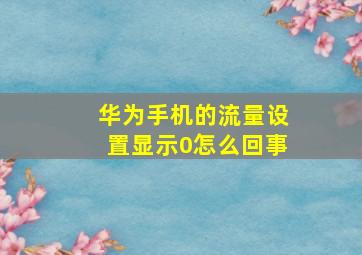 华为手机的流量设置显示0怎么回事